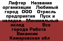 Лифтер › Название организации ­ Любимый город, ООО › Отрасль предприятия ­ Пуск и наладка › Минимальный оклад ­ 6 600 - Все города Работа » Вакансии   . Кемеровская обл.,Гурьевск г.